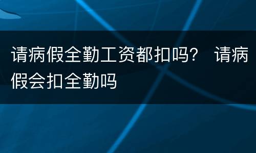 请病假全勤工资都扣吗？ 请病假会扣全勤吗