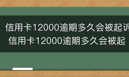 信用卡12000逾期多久会被起诉 信用卡12000逾期多久会被起诉呢