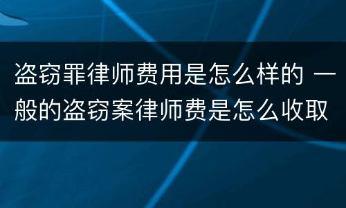 盗窃罪律师费用是怎么样的 一般的盗窃案律师费是怎么收取的