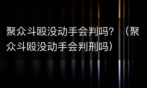 聚众斗殴没动手会判吗？（聚众斗殴没动手会判刑吗）