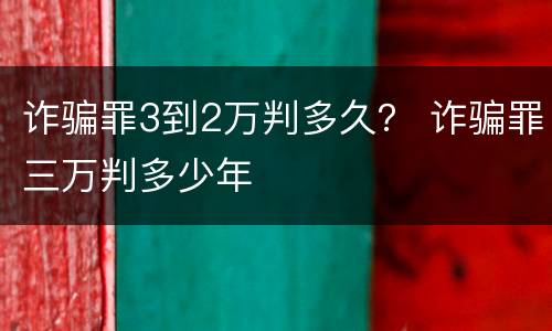 诈骗罪3到2万判多久？ 诈骗罪三万判多少年