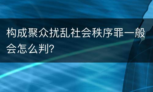 构成聚众扰乱社会秩序罪一般会怎么判？