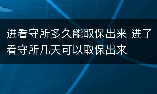 进看守所多久能取保出来 进了看守所几天可以取保出来