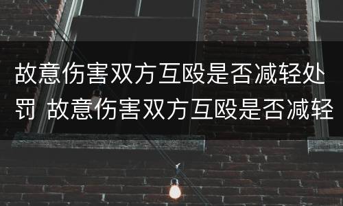 故意伤害双方互殴是否减轻处罚 故意伤害双方互殴是否减轻处罚决定书