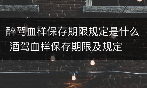 醉驾血样保存期限规定是什么 酒驾血样保存期限及规定