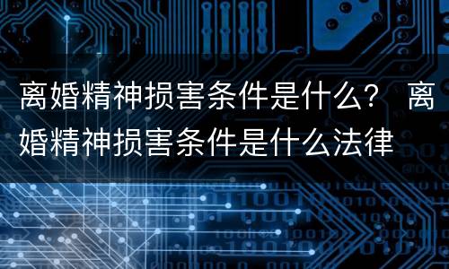 离婚精神损害条件是什么？ 离婚精神损害条件是什么法律