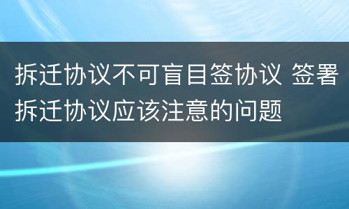 拆迁协议不可盲目签协议 签署拆迁协议应该注意的问题