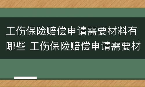 工伤保险赔偿申请需要材料有哪些 工伤保险赔偿申请需要材料有哪些要求