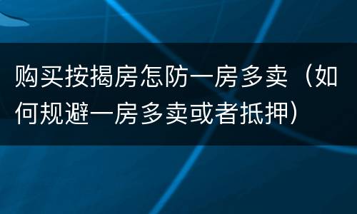 购买按揭房怎防一房多卖（如何规避一房多卖或者抵押）