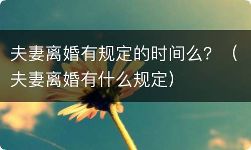 夫妻离婚有规定的时间么？（夫妻离婚有什么规定）