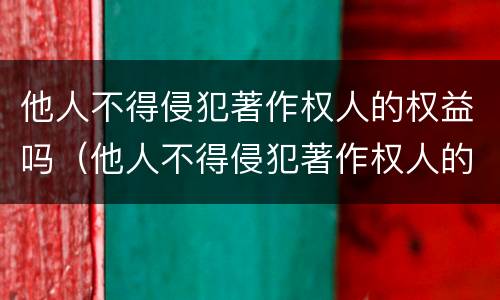 他人不得侵犯著作权人的权益吗（他人不得侵犯著作权人的权益吗怎么处理）