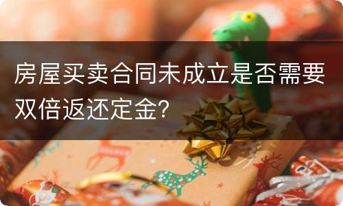 房屋买卖合同未成立是否需要双倍返还定金？