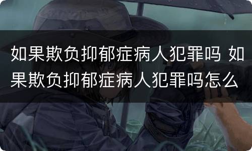如果欺负抑郁症病人犯罪吗 如果欺负抑郁症病人犯罪吗怎么处理