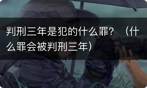 判刑三年是犯的什么罪？（什么罪会被判刑三年）