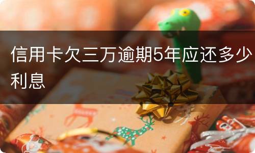 信用卡欠三万逾期5年应还多少利息