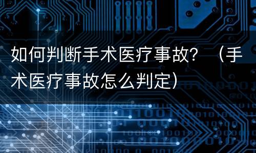 如何判断手术医疗事故？（手术医疗事故怎么判定）