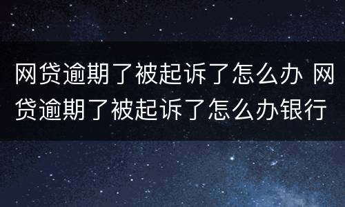 网贷逾期了被起诉了怎么办 网贷逾期了被起诉了怎么办银行存款会少吗