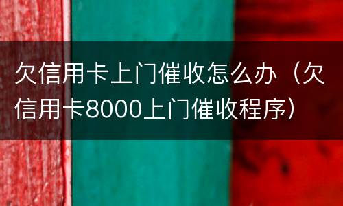 欠信用卡上门催收怎么办（欠信用卡8000上门催收程序）