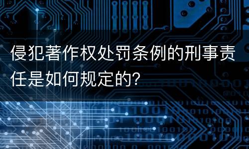 侵犯著作权处罚条例的刑事责任是如何规定的？