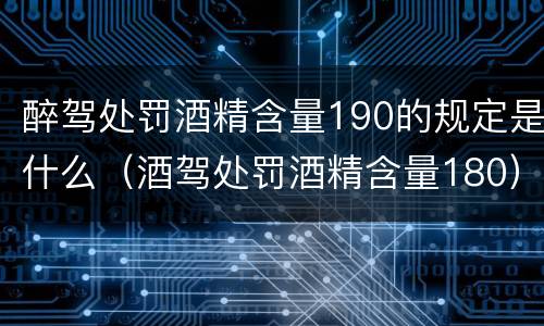 醉驾处罚酒精含量190的规定是什么（酒驾处罚酒精含量180）