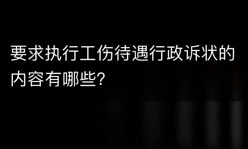 要求执行工伤待遇行政诉状的内容有哪些？
