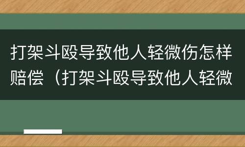 打架斗殴导致他人轻微伤怎样赔偿（打架斗殴导致他人轻微伤怎样赔偿呢）