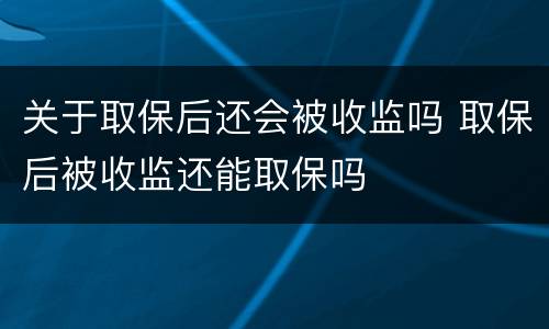 关于取保后还会被收监吗 取保后被收监还能取保吗