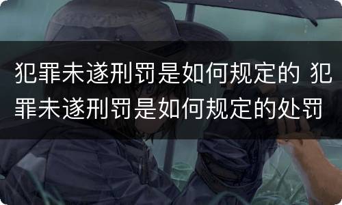 犯罪未遂刑罚是如何规定的 犯罪未遂刑罚是如何规定的处罚