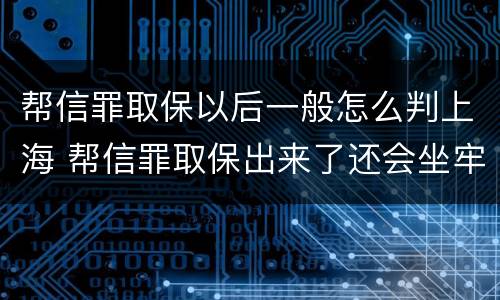 帮信罪取保以后一般怎么判上海 帮信罪取保出来了还会坐牢吗