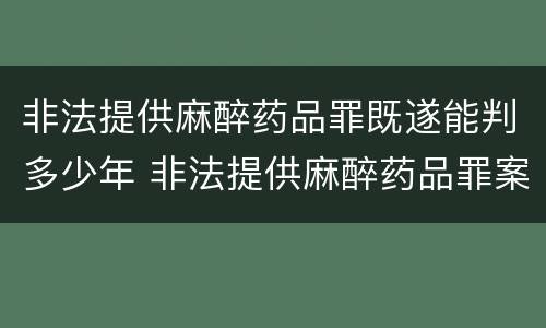 非法提供麻醉药品罪既遂能判多少年 非法提供麻醉药品罪案例