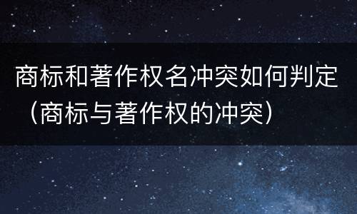 商标和著作权名冲突如何判定（商标与著作权的冲突）