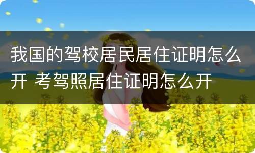 我国的驾校居民居住证明怎么开 考驾照居住证明怎么开