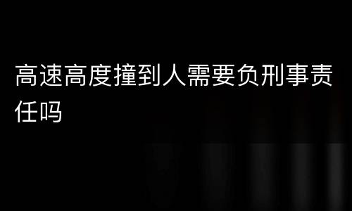高速高度撞到人需要负刑事责任吗