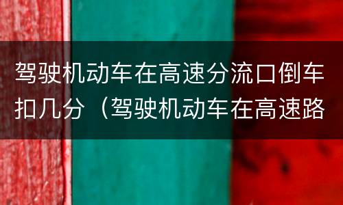 驾驶机动车在高速分流口倒车扣几分（驾驶机动车在高速路口上倒车）