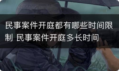 民事案件开庭都有哪些时间限制 民事案件开庭多长时间