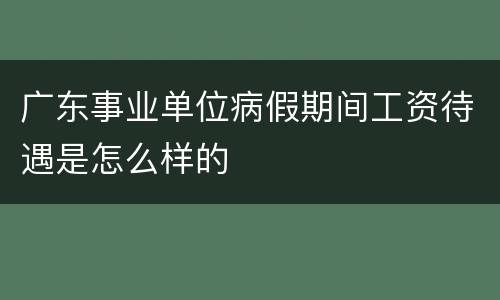 广东事业单位病假期间工资待遇是怎么样的