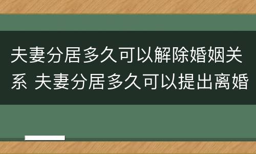 夫妻分居多久可以解除婚姻关系 夫妻分居多久可以提出离婚