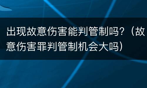出现故意伤害能判管制吗?（故意伤害罪判管制机会大吗）