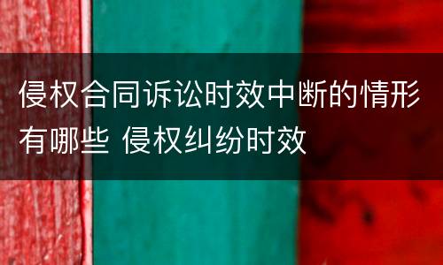 侵权合同诉讼时效中断的情形有哪些 侵权纠纷时效