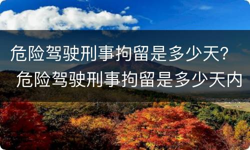 危险驾驶刑事拘留是多少天？ 危险驾驶刑事拘留是多少天内