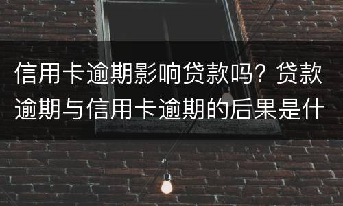 信用卡逾期影响贷款吗? 贷款逾期与信用卡逾期的后果是什么