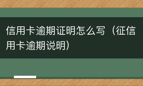 信用卡逾期证明怎么写（征信用卡逾期说明）