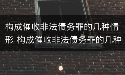 构成催收非法债务罪的几种情形 构成催收非法债务罪的几种情形之一