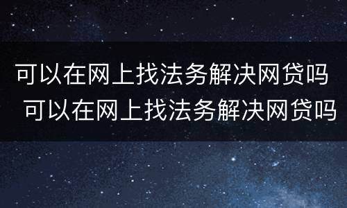 可以在网上找法务解决网贷吗 可以在网上找法务解决网贷吗知乎