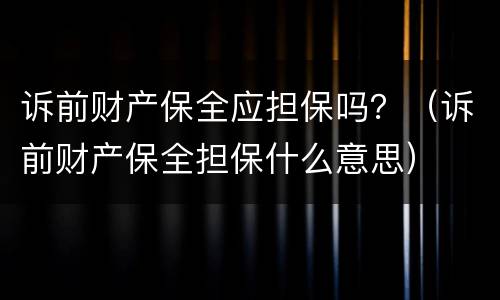 诉前财产保全应担保吗？（诉前财产保全担保什么意思）