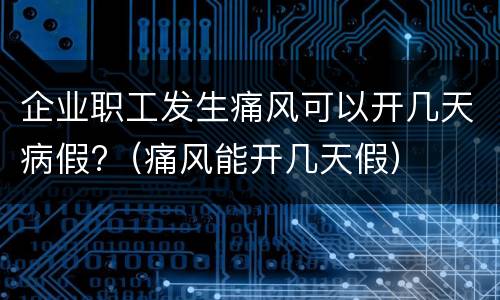 企业职工发生痛风可以开几天病假?（痛风能开几天假）
