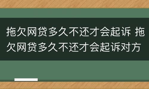 拖欠网贷多久不还才会起诉 拖欠网贷多久不还才会起诉对方