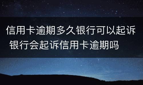 信用卡逾期多久银行可以起诉 银行会起诉信用卡逾期吗