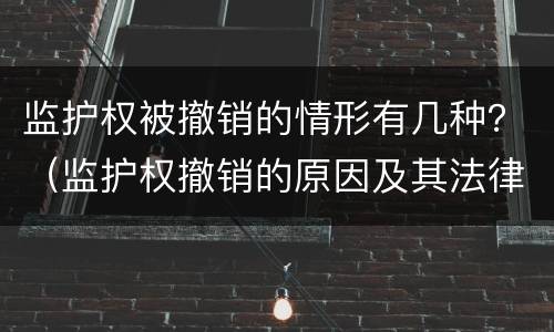 监护权被撤销的情形有几种？（监护权撤销的原因及其法律价值）