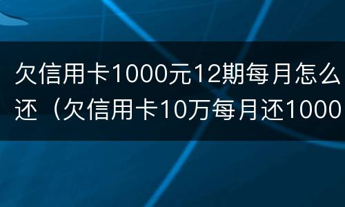 欠信用卡1000元12期每月怎么还（欠信用卡10万每月还1000）